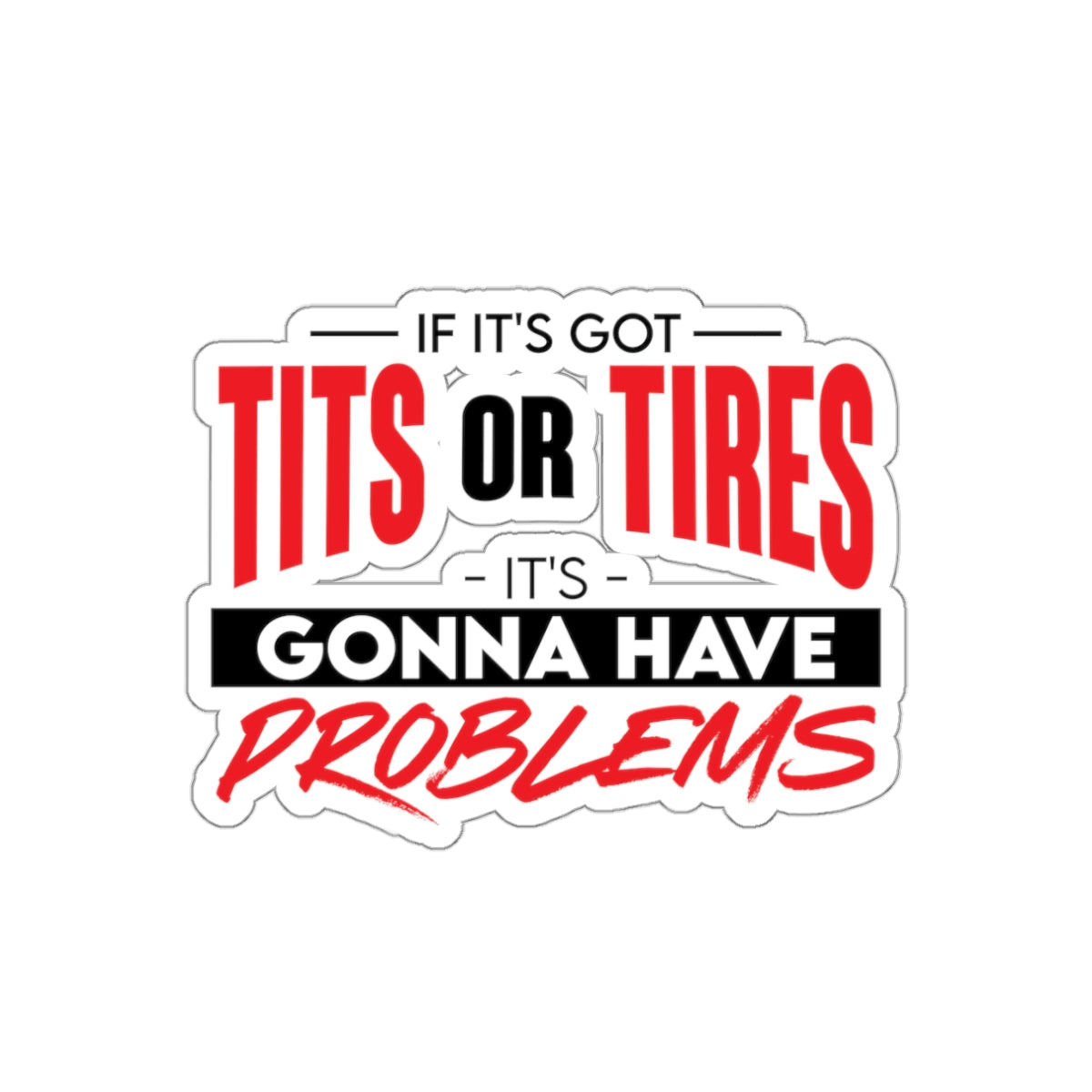 STICKER - if it's got tits or tires it's gonna have problems