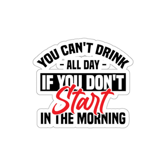 STICKER - you can't drink all day if you don't start in the morning