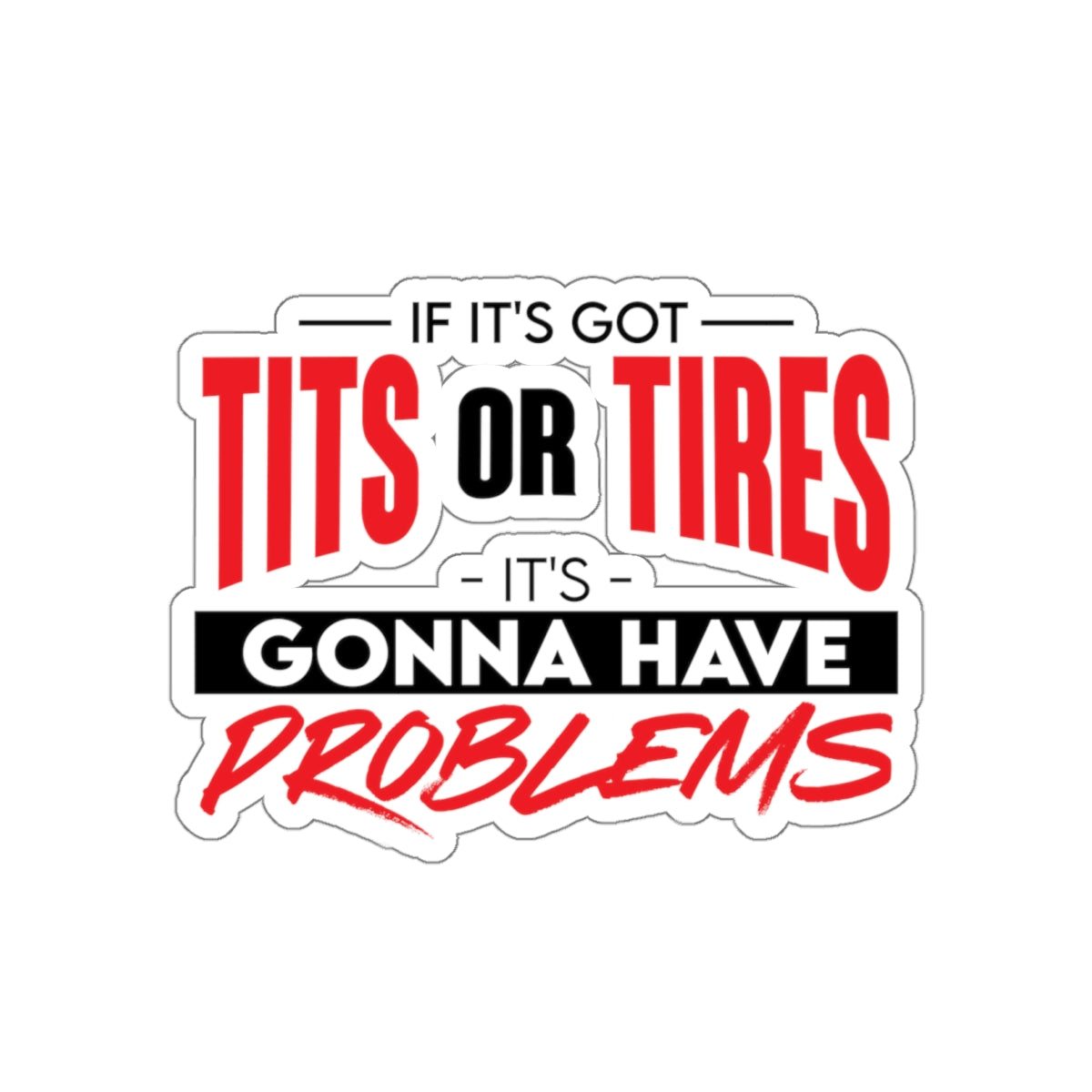 STICKER - if it's got tits or tires it's gonna have problems