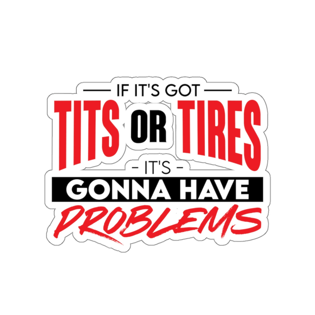 STICKER - if it's got tits or tires it's gonna have problems